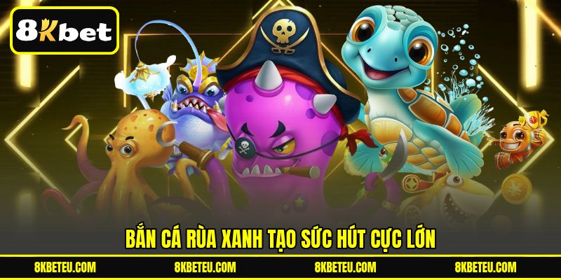 Bắn Cá Rùa Xanh tạo sức hút cực lớn