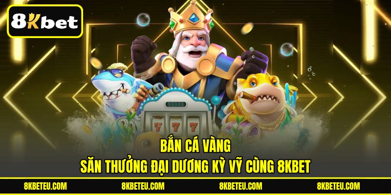 Bắn Cá Vàng | Săn Thưởng Đại Dương Kỳ Vỹ Cùng 8KBET