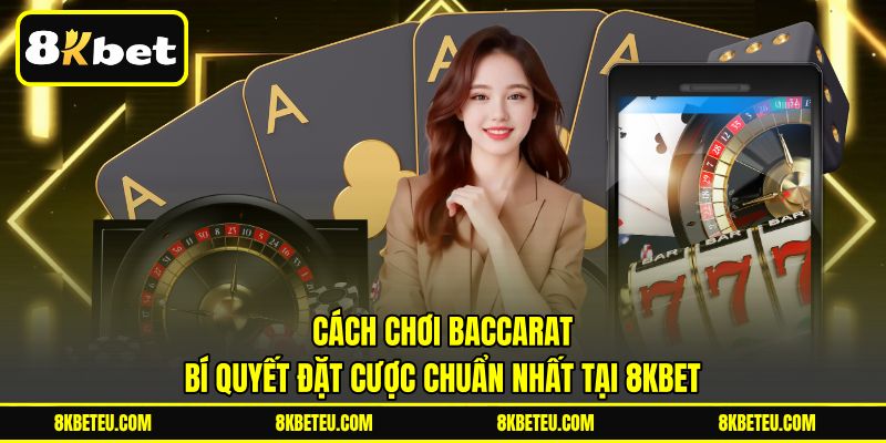 Cách Chơi Baccarat | Bí Quyết Đặt Cược Chuẩn Nhất Tại 8KBET