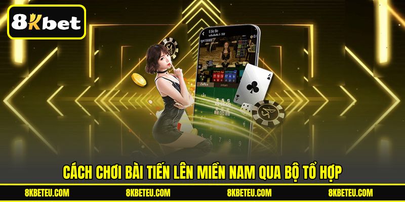 Cách chơi bài Tiến Lên Miền Nam qua bộ tổ hợp