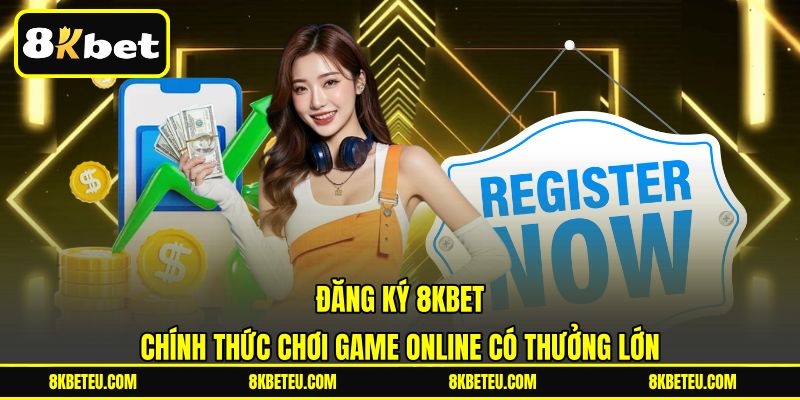 Đăng Ký 8KBET | Chính Thức Chơi Game Online Có Thưởng Lớn