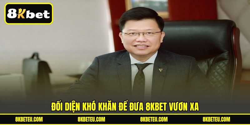 Đối diện khó khăn để đưa 8KBET vươn xa