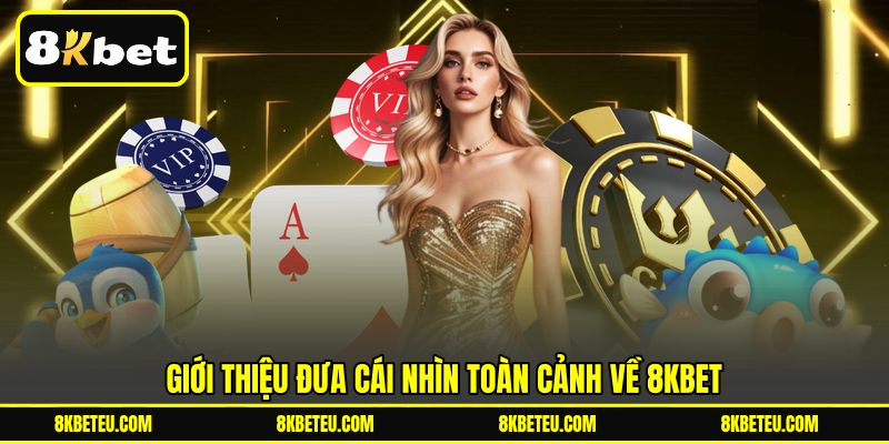 Giới thiệu đưa cái nhìn toàn cảnh về 8KBET