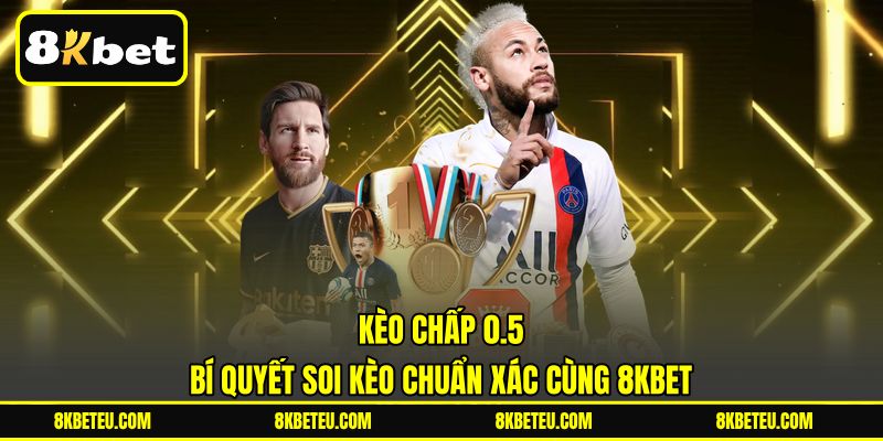 Kèo Chấp 0.5 | Bí Quyết Soi Kèo Chuẩn Xác Cùng 8KBET