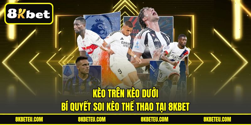 Kèo Trên Kèo Dưới | Bí Quyết Soi Kèo Thể Thao Tại 8KBET