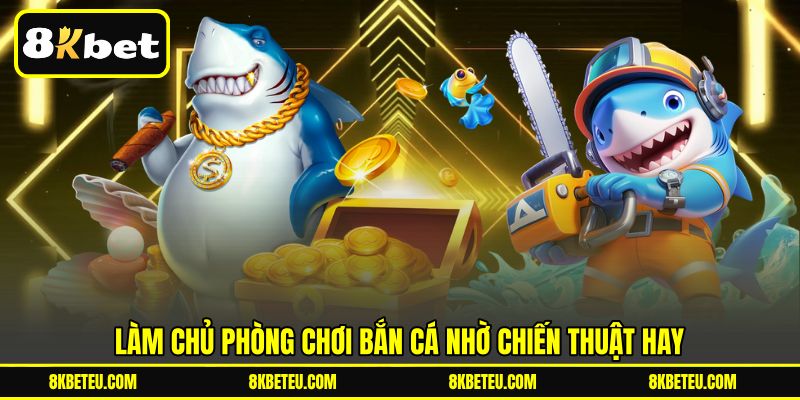 Làm chủ phòng chơi bắn cá nhờ chiến thuật hay