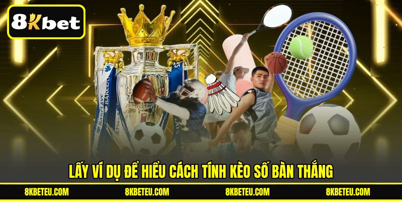 Lấy ví dụ để hiểu cách tính kèo số bàn thắng