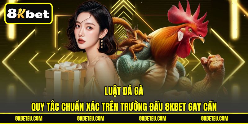 Luật Đá Gà | Quy Tắc Chuẩn Xác Trên Trường Đấu 8KBET Gay Cấn