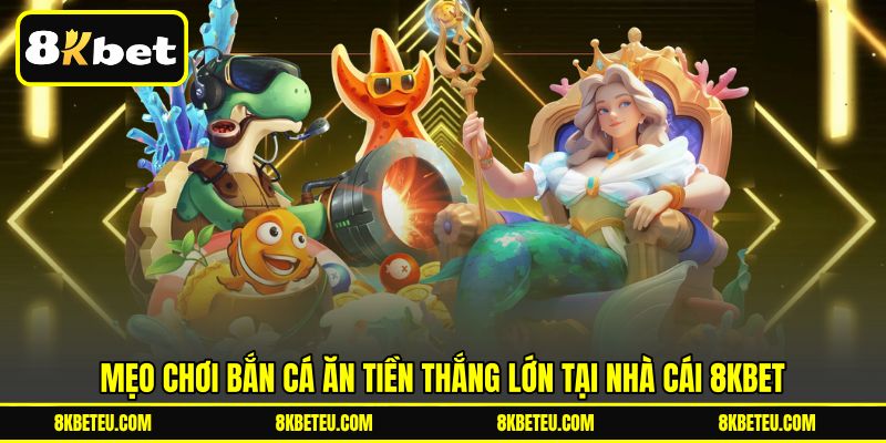 Mẹo Chơi Bắn Cá Ăn Tiền Thắng Lớn Tại Nhà Cái 8KBET