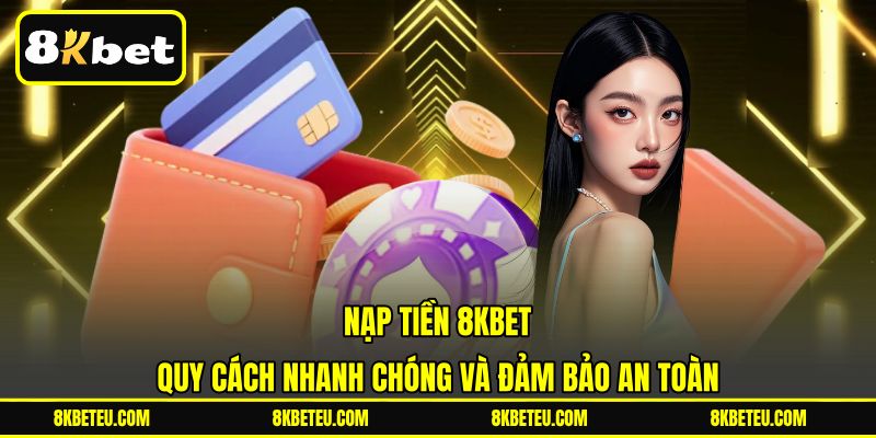 Nạp Tiền 8KBET | Quy Cách Nhanh Chóng Và Đảm Bảo An Toàn