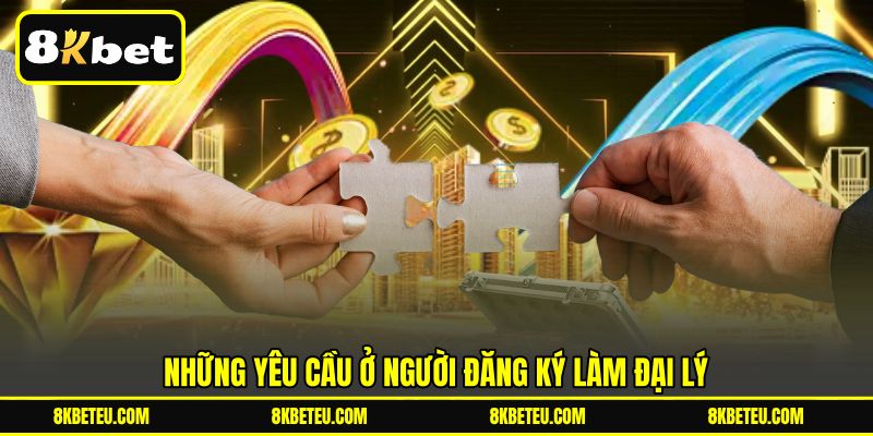 Những yêu cầu ở người đăng ký làm đại lý