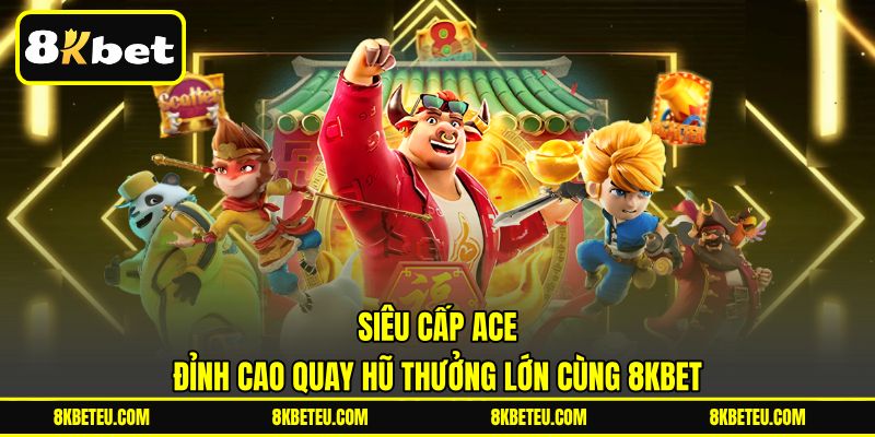 Siêu Cấp ACE | Đỉnh Cao Quay Hũ Thưởng Lớn Cùng 8KBET