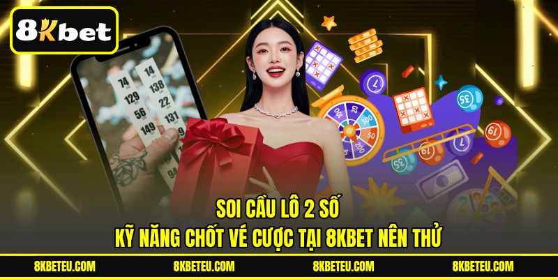 Soi Cầu Lô 2 Số | Kỹ Năng Chốt Vé Cược Tại 8KBET Nên Thử
