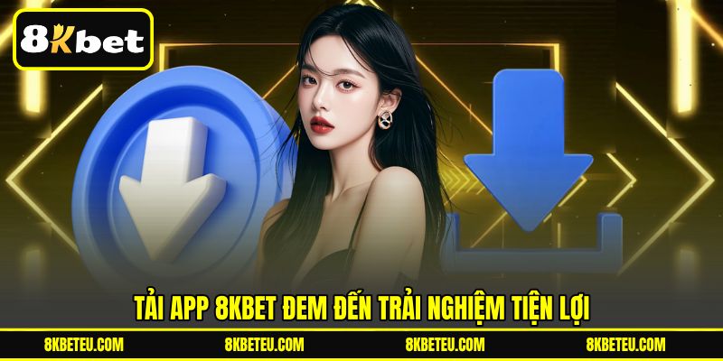 Tải app 8KBET đem đến trải nghiệm tiện lợi
