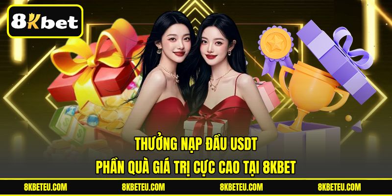 Thưởng Nạp Đầu USDT | Phần Quà Giá Trị Cực Cao Tại 8KBET