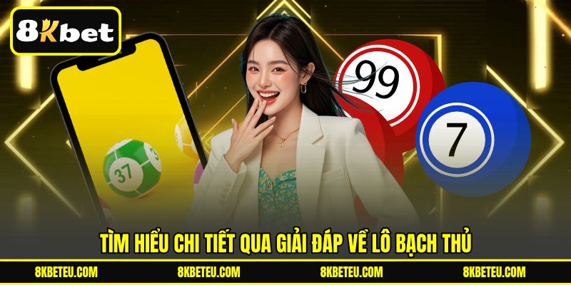 Tìm hiểu chi tiết qua giải đáp về lô Bạch Thủ