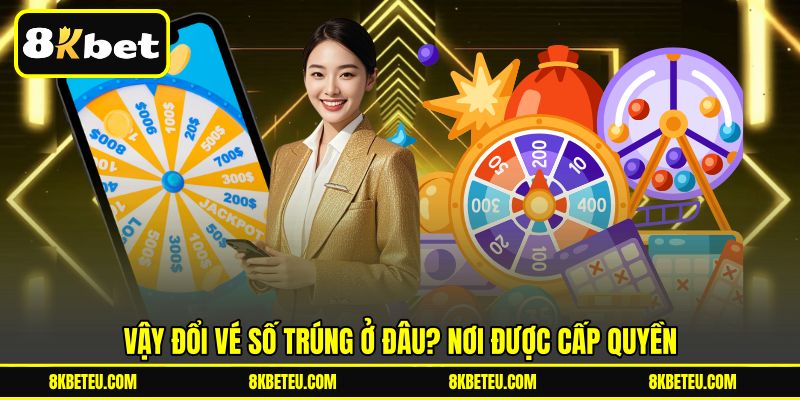 Vậy đổi vé số trúng ở đâu? Nơi được cấp quyền